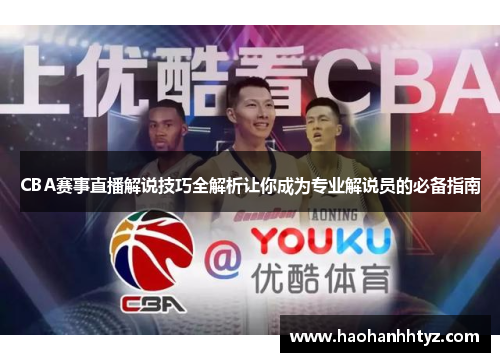 CBA赛事直播解说技巧全解析让你成为专业解说员的必备指南